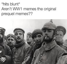 Aren't WW1 memes the original prequel memes?? - 9GAG