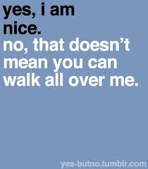 Yes I Am Nice No That Doesn T Mean You Can Walk All Over Me Pic Inspirational Quotes Quotable Quotes Favorite Quotes