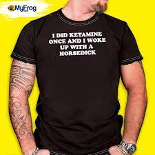 I Did Ketamine Once And I Woke Up With A Horsedick T-shirt, hoodie, sweater  and long sleeve