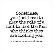 Sometimes You Just Have To Play The Role Of A Fool To Fool The Fool Who Thinks They Are Fooling You Dr Steve Mar Fool Quotes Words Funny Quotes About Life