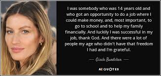 When and how do you teach kids about money? Gisele Bundchen Quote I Was Somebody Who Was 14 Years Old And Who