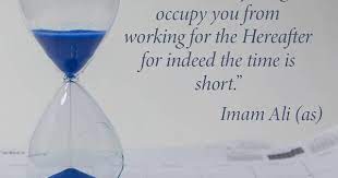 Never Let Anything Occupy You From Working For The Hereafter For Indeed The Time Is Short Imam Ali As Imamali Islam All Imam Ali Ali Quotes Imam Ali Quotes