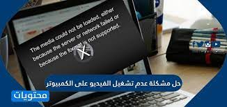 حل مشكلة عدم تشغيل الفيديو على الكمبيوتر بالخطوات موقع محتويات