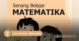 Kunci Jawaban Buku Tematik Senang Belajar Matematika Kelas 5 Kurikulum 2013 Matematika Kelas 5 Matematika Buku