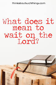 What Does It Mean To Wait On The Lord Christian Living Wait Upon The Lord Lord