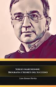 Amazon.it: Sergio Marchionne: Biografia e Segreti del Successo: Il tributo  ufficiale all'uomo che ha rivoluzionato l'industria automobilistica