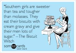 Biscuits And Gravy Meme Funny Southern Girls Are Sweeter Than Tea And Tougher Than Molasses They Eat Their Biscuits With Cream Gravy And Give Their Men Lots Ecards Funny Funny Bones Funny
