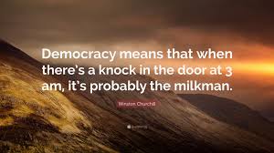 Democracy is the worst form of government, except for all the others. ― winston s. Winston Churchill Quote Democracy Means That When There S A Knock In The Door At 3 Am