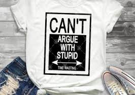 Download Can T Argue With Stupid Time Wasting Svg Funny Svg T Shirt Design To Buy Buy T Shirt Designs