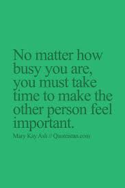 No Matter How Busy You Are You Must Take Time To Make The Other Person Feel Important Wise Quotes About Love Important Quotes Inspirational Quotes Pictures
