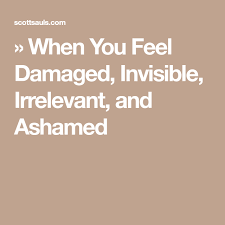 When You Feel Damaged Invisible Irrelevant And Ashamed How Are You Feeling Feelings Deep Thinking