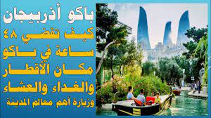 باكو أذربيجان كيف تقضي 48 ساعة في باكو عاصمة أذربيجان برنامج سياحي مجاني canal
