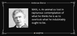 It is indubitably a pioneering invention. Ambrose Bierce Quote Man N An Animal So Lost In Rapturous Contemplation Of
