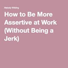 With these factors in yourself, you can step up in your career, creating a bright future for yourself. How To Be More Assertive At Work Without Being A Jerk Assertiveness Assertive Communication Improve Confidence