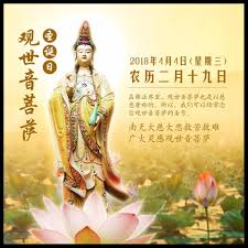 觀世音菩薩聖誕 转劫日农历二月十九4月4日請大德們記得持齋 念觀世音菩薩圣号 行善積德 廣結善緣值此殊勝日 請大德們廣發善心 行持頂禮 吃素 布施 放生 供養等種種善行 回向 祈願一切有情眾生離苦得樂 究竟圓滿 觀音心咒 唵嘛呢叭咪吽