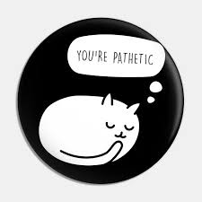 Pathetic (adj.) 1590s, affecting the emotions or affections, moving, stirring (now obsolete in this broad sense), from french pathétique moving, stirring, affecting (16c.), from late latin patheticus the pathetic fallacy (1856, first used by ruskin) is the attribution of human qualities to inanimate objects. Pathetic Cat Pin Teepublic