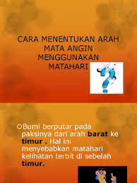 Arah mata angin adalah suatu panduan yang sering digunakan untuk menentukan arah tertentu; Cara Menentukan Arah Mata Angin Menggunakan Matahari