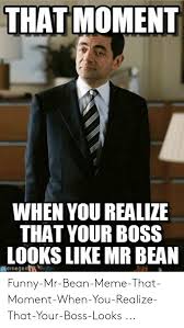 640 x 839 · jpeg. That Moment When You Realize That Your Boss Looks Like Mr Bean Memegen Funny Mr Bean Meme That Moment When You Realize That Your Boss Looks Funny Meme On Me Me