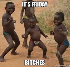 Friday memes are the proof that fridays can not only be savoured, but they can also only because it's friday. It S Friday Bitches Dancing Black Kids Make A Meme