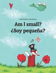And the best way to start speaking is to learn spanish phrases that you'll use in real conversations. Am I Small Soy Pequena Children S Picture Book English Spanish Bilingual Edition World Children S Book Amazon De Winterberg Philipp Wichmann Nadja Bernal Marquez Manuel Hamer Sandra Hamer David Fremdsprachige Bucher