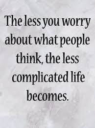 The Less You Worry About What People Think The Less Complicated Life Becomes Words Quotes Wisdom Quotes Cool Words