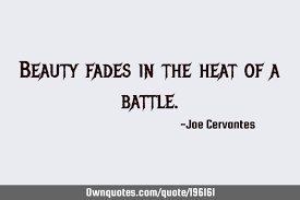 Find the best beauty fades quotes, sayings and quotations on picturequotes.com. Beauty Fades In The Heat Of A Battle Ownquotes Com