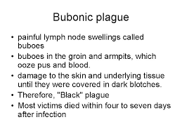These symptoms include fever, headaches, and vomiting, as well as swollen and painful lymph nodes occurring in the area closest to where the bacteria entered the skin. The Black Death The Black Death A Devastating