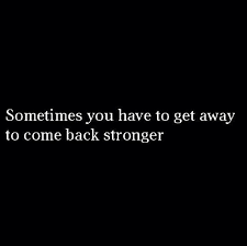 Sometimes You Ve To Get Away To Come Back Stronger Words Quotes Inspirational Words Strong Quotes