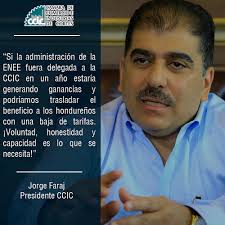 Voluntad, honestidad y capacidad es lo que se necesita para transformar a  la ENEE asegura el Presidente de la CCIC, Jorge Faraj, ante la intervención  que ha anunciado el Gobierno. La CCIC