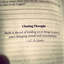 Closing Thought Faith Is The Art Of Holding On To Things In Spite Of Your Changing Moods And Circums Inspirational Quotes Quotable Quotes Inspirational Words