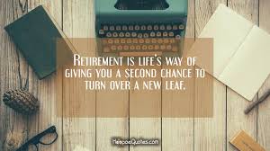 Please make your quotes accurate. Retirement Is Life S Way Of Giving You A Second Chance To Turn Over A New Leaf Hoopoequotes