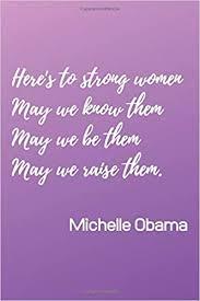 Here are some strong woman quotes to inspire you and all of your strong lady friends. Here S To Strong Women May We Know Them May We Be Them May We Raise Them Michelle Obama Inspired Notebook Journal Diary For Strong Empowered Women 6x9 Inches 100 Lined Pages A5 Notebooks Empowering