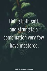 Being Both Soft And Strong Is A Combination Very Few Have Mastered Life Quotes Words Inspirational Words