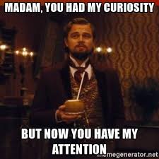 Gentlemen You Had My Curiosity Now You Have My Attention Madam You Had My Curiosity But Now You Have My Attention You Had My Curiosity Dicaprio Funny Quotes Memes Curiosity