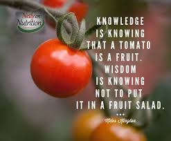 Neily On Nutrition Neily S Quote Of The Day Knowledge Is Knowing That A Tomato Is A Fruit Wisdom Is Knowing Not To Put It In A Fruit Salad Miles Kington Facebook