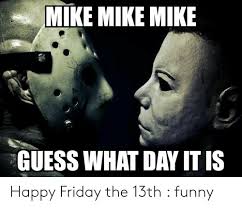 Some claim the phenomenon known as triskaidekaphobia — the fear of the number 13 — originates with new testament, as judas iscariot, who would later go on to betray jesus, was. Mike Mike Mike Guess What Day It Is Happy Friday The 13th Funny Friday Meme On Me Me Happy Friday The 13th Friday Meme Friday The 13th Funny