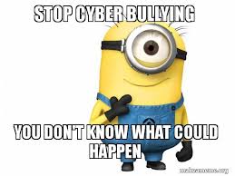 Stop Cyber Bullying You Don T Know What Could Happen Thoughtful Minion Make A Meme
