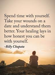 Spend Time With Yourself Take Your Wounds On A Date And Understand Them Better Your Healing Lays Power Of Positivity Sarcastic Quotes Funny I Need Motivation