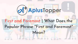 First And Foremost What Does The Popular Phrase First And Foremost Mean A Plus Topper