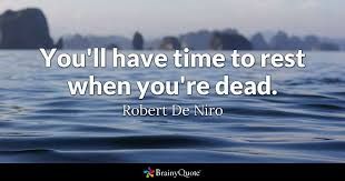 I'll sleep when i'm dead. Robert De Niro You Ll Have Time To Rest When You Re Dead