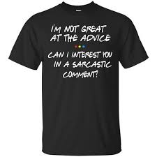 Friends I M Not Great At The Advice Can I Interest You In A Sarcastic Comment T Shirts Hoodie Tank 0stees Friends Shirt T Shirt Sarcastic