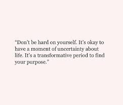 Quotes Don T Be Hard On Yourself It S Okay To Have A Moment Of Uncertainty About Life It S A Trans Form Its Okay Quotes Purpose Quotes Uncertainty Quotes