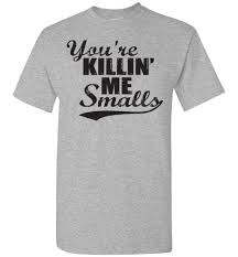 What does your killing me smalls mean? You Re Killin Me Smalls T Shirt Absurd Ink