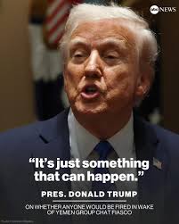 Pres. Trump was asked if anyone would be fired as a result of a journalist  being inadvertently added to a group chat with top administration officials  discussing a military operation in Yemen. "