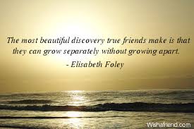 Elisabeth Foley Quote The Most Beautiful Discovery True Friends Make Is That They Can Grow Separately Without Growing Apart