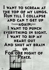I Want To Scream At The Top Of My Lungs Run Till I Collapse And Can T Get Up Again I Want To Punch Everything In Sight I Want To Rip My