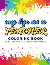 Is your child insisting for printable teacher's day coloring pages to gift to his favorite teacher? My Life As A Teacher Coloring Book 25 Teacher Related Sayings And Experiences Color The Stress Away And Bring Humor And Laughter To The Office With Adult Drawing Quotes And Mandala