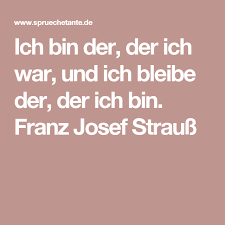 Franz josef strauß (* 6. Ich Bin Der Der Ich War Und Ich Bleibe Der Der Ich Bin Franz Josef Strauss Spruche Zitate Spruche Franz Josef Strauss