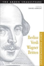 Berlioz, Verdi, Wagner, Britten: Great Shakespeareans: Volume XI: Great  Shakespeareans Daniel Albright The Arden Shakespeare