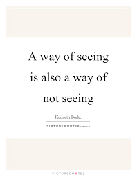 A Way Of Seeing Is Also A Way Of Not Seeing Picture Quotes